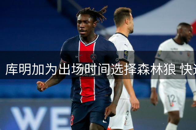 库明加为出场时间选择森林狼 快速成为自由球员成关键因素