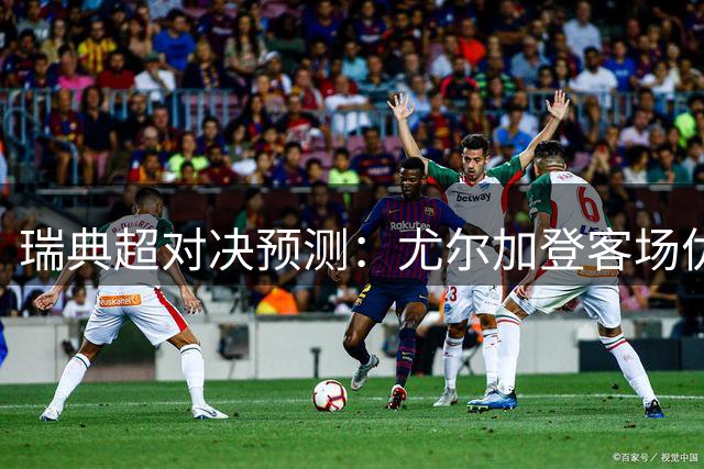 瑞典超对决预测：尤尔加登客场优势明显